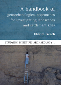 Charles French; — A Handbook of Geoarchaeological Approaches to Settlement Sites and Landscapes