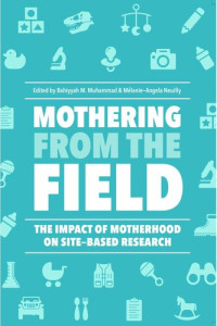 Bahiyyah M. Muhammad, Melanie-Angela Neuilly — Mothering from the Field: The Impact of Motherhood on Site-Based Research