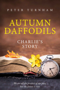 Peter Turnham — Autumn Daffodils - Charlie's Story: Heart warming, thought provoking story. A look back on life and relationships.