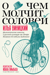 Илья Юрьевич Виницкий — О чем молчит соловей. Филологические новеллы о русской культуре от Петра Великого до кобылы Буденного