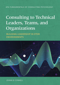 Connell, Joanie B. — Consulting to Technical Leaders, Teams, and Organizations: Building Leadership in Stem Environments