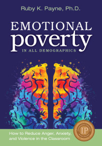 Ruby K. Payne — Emotional Poverty in All Demographics: How to Reduce Anger, Anxiety, and Violnce in Teh Classroom