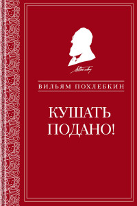 Вильям Васильевич Похлёбкин — Кушать подано! Репертуар кушаний и напитков в русской классической драматургии