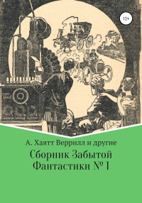 Алфеус Хайат Веррил & Эдвин Балмер & Чарльз С Вольф & Фитц-Джейм О’Брайн & Сэмюэл Сарджент & Александр Снайдер & Аугусто Биссири & Уильям Б Макарг & Kaw — Сборник забытой фантастики № 1 [антология]