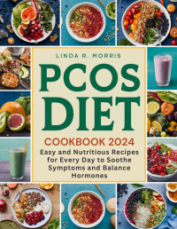 Morris, Linda R. — PCOS Diet Cookbook 2024: Easy and Nutritious Recipes for Every Day to Soothe Symptoms and Balance Hormones