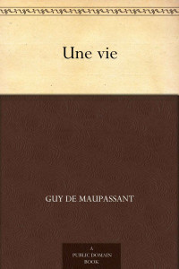 Maupassant, Guy de & (莫泊桑) — Une vie (一生(法文版)) (免费公版书) (French Edition)