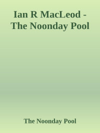 The Noonday Pool — Ian R MacLeod - The Noonday Pool