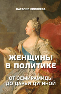 Наталия Андреевна Елисеева — Женщины в политике. От Семирамиды до Дарьи Дугиной