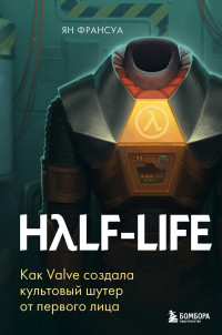 Ян Франсуа — Half-Life. Как Valve создала культовый шутер от первого лица