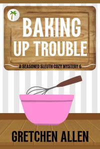 Gretchen Allen — Baking Up Trouble (A Seasoned Sleuth Cozy Mystery Book 6)