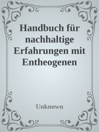 Unknown — Handbuch für nachhaltige Erfahrungen mit Entheogenen