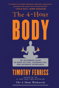 Timothy Ferriss — The 4-Hour Body: An Uncommon Guide to Rapid Fat-Loss, Incredible Sex, and Becoming Superhuman