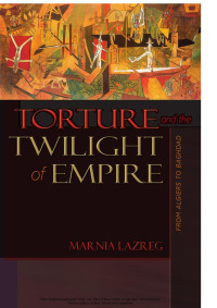 Marnia Lazreg — Torture and the Twilight of Empire: From Algiers to Baghdad (Human Rights and Crimes against Humanity, 26)