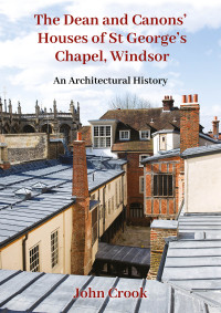 John Crook; — The Dean and Canons' Houses of St George's Chapel, Windsor