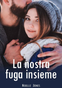 Noelle Jones — La nostra fuga insieme (Italian Edition)