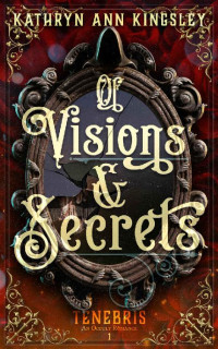 Kathryn Ann Kingsley — Of Visions & Secrets (Tenebris: An Occult Romance #1)