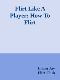 Imani Jay — Flirt Like A Player: How To Flirt