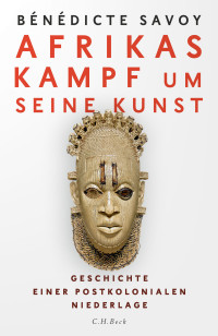 Bndicte Savoy; — Afrikas Kampf um seine Kunst