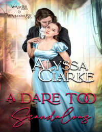 Alyssa Clarke — A Dare too Scandalous (Wagers and Wallflowers Book 16)