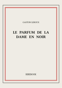 Gaston Leroux — Le parfum de la Dame en noir