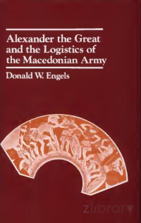 Donald W. Engels — Alexander the Great and the Logistics of the Macedonian Army