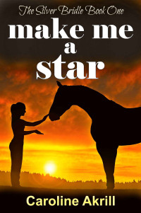 Caroline Akrill — Make me a Star (The Silver Bridle Book 1)