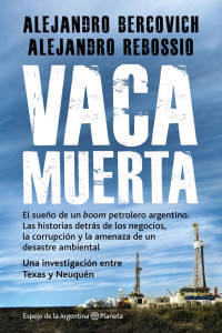 Alejandro Bercovich & Alejandro Rebossio — Vaca muerta