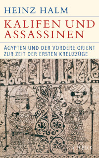 Halm, Heinz — Kalifen und Assassinen, Ägypten und der Vordere Orient zur Zeit der ersten Kreuzzuege 1074-1171