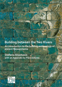 Stefano Anastasio & an Appendix by Piero Gilento — Building between the Two Rivers. An introduction to the building archaeology of ancient Mesopotamia