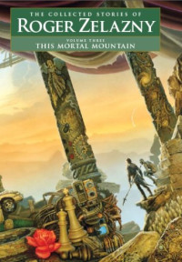 Roger Zelazny — This Mortal Mountain - The Collected Stories of Roger Zelazny, Book 3