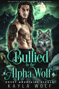 Kayla Wolf — Bullied by the Alpha Wolf: Rejected Mate Pregnancy Romance (Rocky Mountains Alphas Book 2)