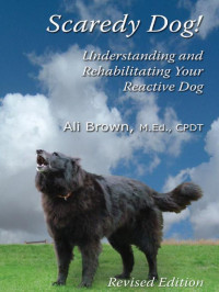 Ali Brown — Scaredy Dog! Understanding & Rehabilitating Your Reactive Dog