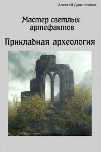 Алексей Даниленков — Мастер светлых артефактов. Прикладная археология