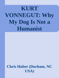 Kurt Vonnegut — Why My Dog Is Not a Humanist