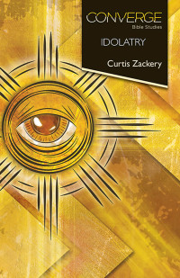 Curtis Zackery; — Converge Bible Studies: Idolatry