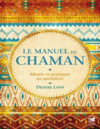 Denise Linn — Le manuel du chaman: Rituels et pratiques au quotidien (French Edition)
