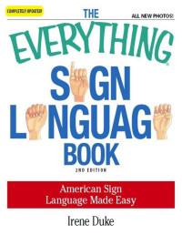 Irene Duke — The Everything Sign Language Book: American Sign Language Made Easy... All new photos! (Everything®)