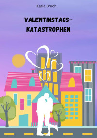 Karla Bruch — Valentinstags-Katastrophen (German Edition)
