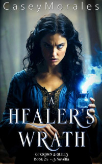 Casey Morales — A Healer's Wrath: An MM epic fantasy adventure prequel to An Archer's Awakening (Of Crowns & Quills Book 3)