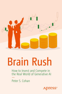 Peter S. Cohan — Brain Rush: How to Invest and Compete in the Real World of Generative AI