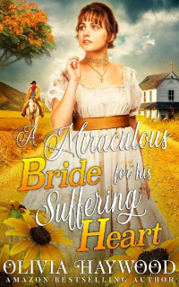 Olivia Haywood [Haywood, Olivia] — A Miraculous Bride For His Suffering Heart: A Christian Historical Romance