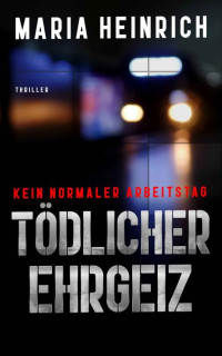 Maria Heinrich — TÖDLICHER EHRGEIZ - KEIN NORMALER ARBEITSTAG: THRILLER (German Edition)