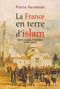 Pierre Vermeren — La France en terre d'Islam - Empire colonial et religions XIXe-XXe siècles