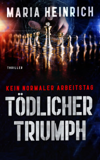 Maria Heinrich — TÖDLICHER TRIUMPH - KEIN NORMALER ARBEITSTAG: THRILLER (German Edition)