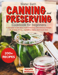 Natalie Williams — Water bath canning and preserving cookbook for beginners: A Complete Guide About Food Preserving With Delicious Recipes for Pickles, Fruits, Vegetables, Meats, And Much More