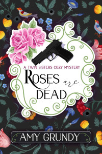 Amy Grundy [Grundy, Amy] — Roses Are Dead: A Twin Sisters Cozy Mystery - Book 1