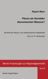 Regula Wyss — Pfarrer als Vermittler ökonomischen Wissens? Die Rolle der Pfarrer in der Oekonomischen Gesellschaft