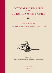 Michael Hüttler & Hans Ernst Weidinger (Hg.) — Ottoman Empire and European Theatre IV. Seraglios in Theatre, Music and Literature