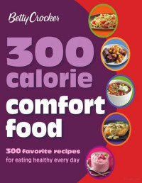 Betty Crocker — Betty Crocker 300 Calorie Comfort Food: 300 Favorite Recipes for Eating Healthy Every Day