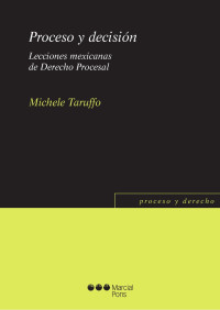 Taruffo, Michele; — Proceso y decisión. Lecciones mexicanas de Derecho Procesal